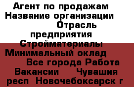 Агент по продажам › Название организации ­ Bravo › Отрасль предприятия ­ Стройматериалы › Минимальный оклад ­ 18 000 - Все города Работа » Вакансии   . Чувашия респ.,Новочебоксарск г.